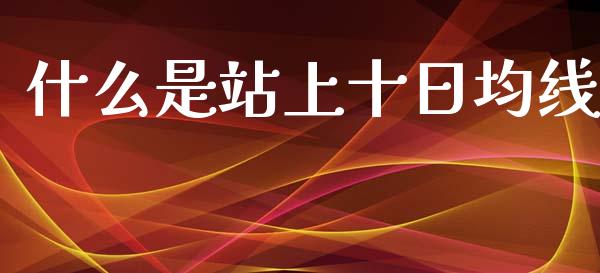 什么是站上十日均线_https://wap.fcdydaikuan.com_国际投资_第1张