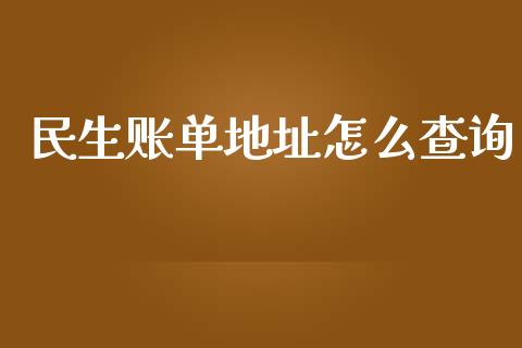 民生账单地址怎么查询_https://wap.fcdydaikuan.com_理财顾问_第1张