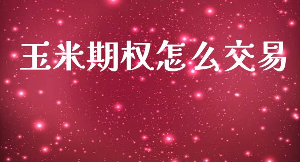 玉米期权怎么交易_https://wap.fcdydaikuan.com_投资策略_第1张