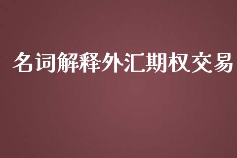 名词解释外汇期权交易_https://wap.fcdydaikuan.com_投资策略_第1张