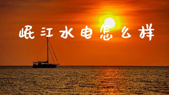 岷江水电怎么样_https://wap.fcdydaikuan.com_理财顾问_第1张