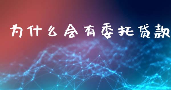 为什么会有委托贷款_https://wap.fcdydaikuan.com_期货品种_第1张