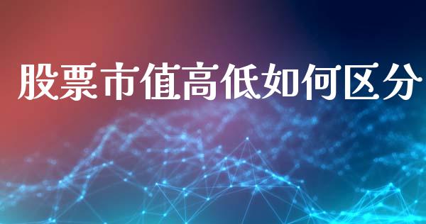 股票市值高低如何区分_https://wap.fcdydaikuan.com_期货品种_第1张