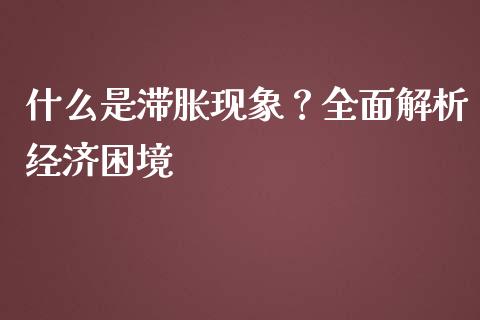 什么是滞胀现象？全面解析经济困境_https://wap.fcdydaikuan.com_国际投资_第1张