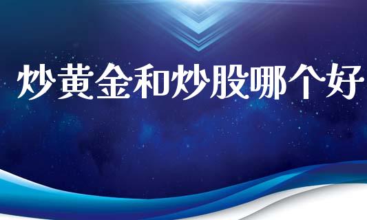 炒黄金和炒股哪个好_https://wap.fcdydaikuan.com_理财顾问_第1张