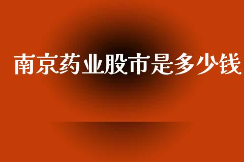 南京药业股市是多少钱_https://wap.fcdydaikuan.com_金融机构_第1张
