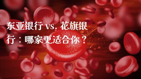 东亚银行 vs. 花旗银行：哪家更适合你？_https://wap.fcdydaikuan.com_期货品种_第1张