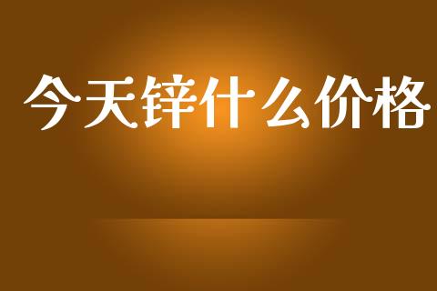今天锌什么价格_期货品种_第1张_国际投资_理财顾问_投资策略_金融机构 今天锌什么价格_https://wap.fcdydaikuan.com_期货品种_第1张