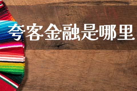 夸客金融是哪里_https://wap.fcdydaikuan.com_投资策略_第1张
