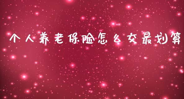 个人养老保险怎么交最划算_https://wap.fcdydaikuan.com_投资策略_第1张