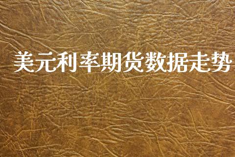 美元利率期货数据走势_https://wap.fcdydaikuan.com_理财顾问_第1张