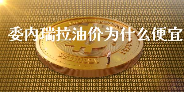 委内瑞拉油价为什么便宜_https://wap.fcdydaikuan.com_金融机构_第1张