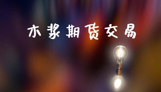 木浆期货交易_https://wap.fcdydaikuan.com_期货品种_第1张