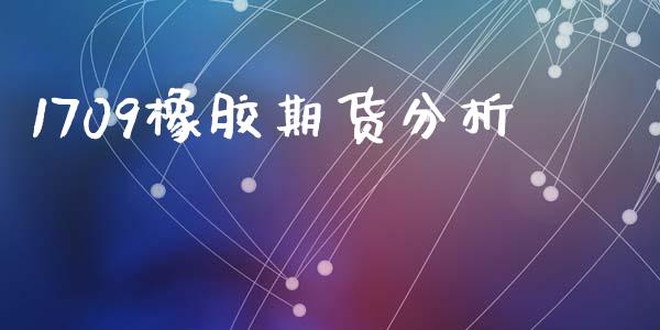 1709橡胶期货分析_https://wap.fcdydaikuan.com_国际投资_第1张