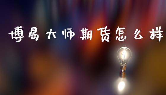 博易大师期货怎么样_https://wap.fcdydaikuan.com_理财顾问_第1张