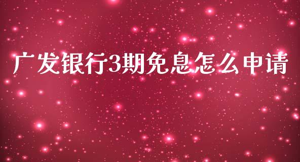 广发银行3期免息怎么申请_https://wap.fcdydaikuan.com_金融机构_第1张