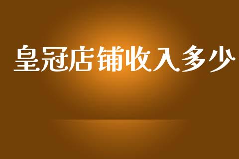 皇冠店铺收入多少_https://wap.fcdydaikuan.com_国际投资_第1张