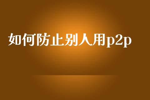 如何防止别人用p2p_https://wap.fcdydaikuan.com_新股数据_第1张