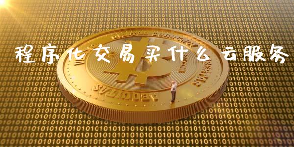 程序化交易买什么云服务_https://wap.fcdydaikuan.com_理财顾问_第1张