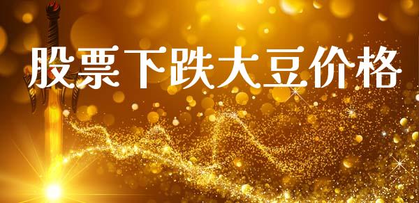 股票下跌大豆价格_https://wap.fcdydaikuan.com_国际投资_第1张