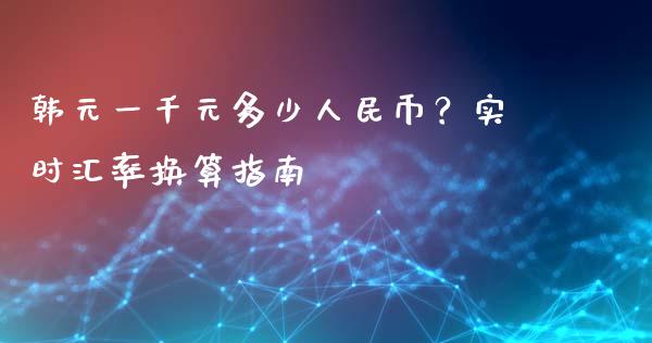 韩元一千元多少人民币？实时汇率换算指南_https://wap.fcdydaikuan.com_金融机构_第1张