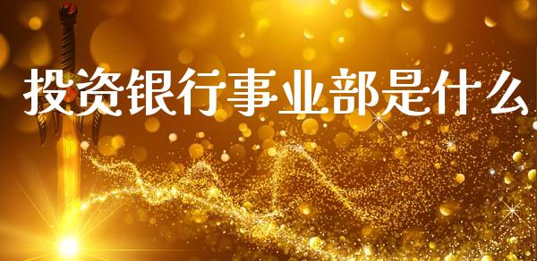 投资银行事业部是什么_https://wap.fcdydaikuan.com_新股数据_第1张