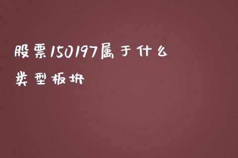 股票150197属于什么类型板块_https://wap.fcdydaikuan.com_新股数据_第1张
