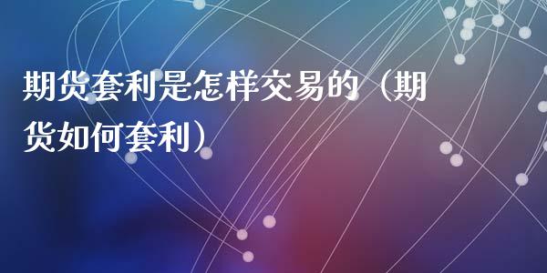 期货套利是怎样交易的(期货如何套利)_国际投资_第1张_国际投资_理财顾问_投资策略_金融机构 期货套利是怎样交易的(期货如何套利)_https://wap.fcdydaikuan.com_国际投资_第1张