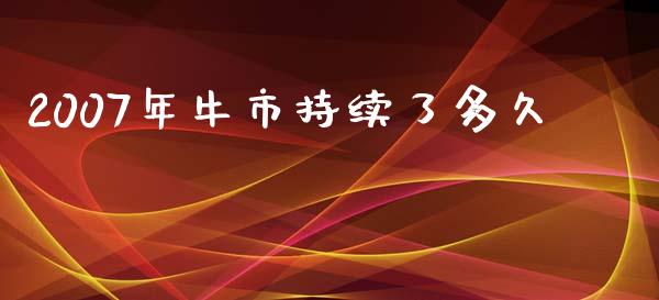 2007年牛市持续了多久_https://wap.fcdydaikuan.com_投资策略_第1张