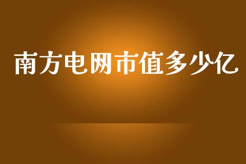 南方电网市值多少亿_https://wap.fcdydaikuan.com_国际投资_第1张