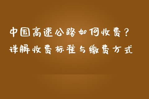 中国高速公路如何收费？ 详解收费标准与缴费方式_https://wap.fcdydaikuan.com_期货品种_第1张