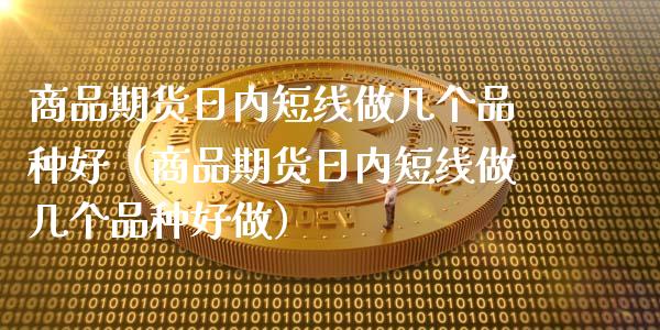 商品期货日内短线做几个品种好（商品期货日内短线做几个品种好做）_https://wap.fcdydaikuan.com_理财顾问_第1张