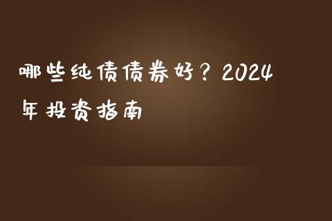 哪些纯债债券好？2024年投资指南_https://wap.fcdydaikuan.com_理财顾问_第1张