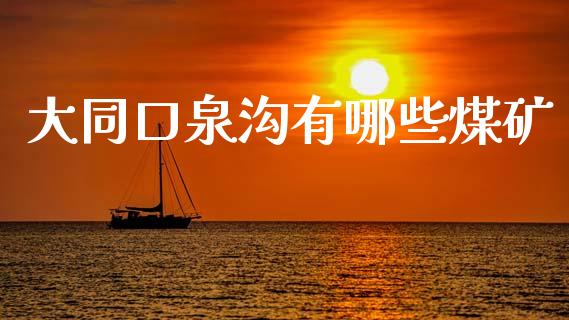 大同口泉沟有哪些煤矿_https://wap.fcdydaikuan.com_期货品种_第1张