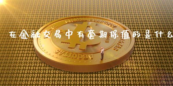 在金融交易中有套期保值的是什么_https://wap.fcdydaikuan.com_金融机构_第1张