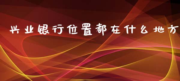 兴业银行位置都在什么地方_https://wap.fcdydaikuan.com_金融机构_第1张