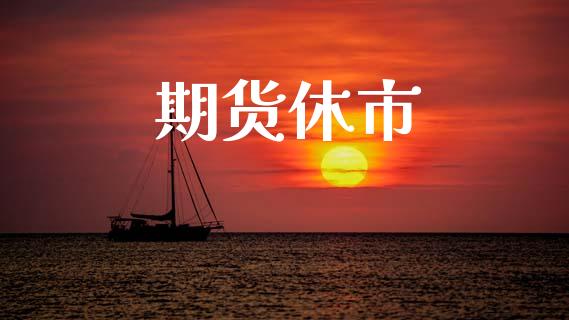 期货休市_https://wap.fcdydaikuan.com_金融机构_第1张