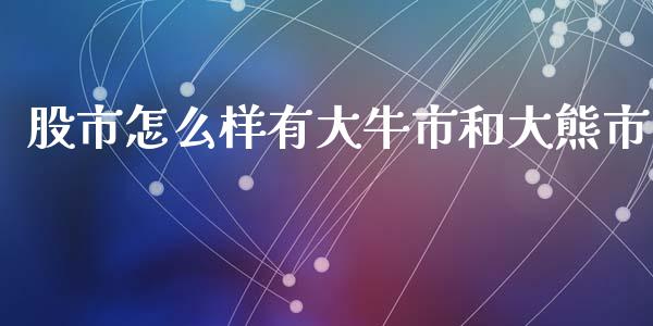 股市怎么样有大牛市和大熊市_https://wap.fcdydaikuan.com_期货品种_第1张