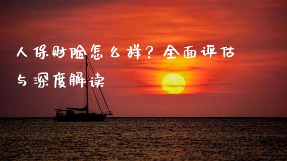 人保财险怎么样？全面评估与深度解读_https://wap.fcdydaikuan.com_新股数据_第1张