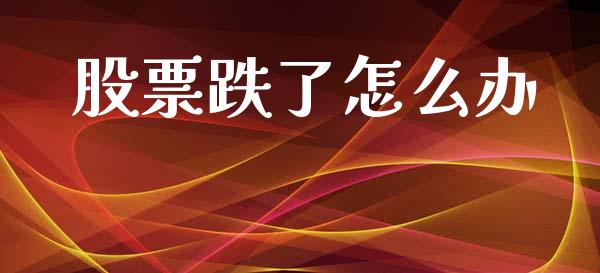 股票跌了怎么办_https://wap.fcdydaikuan.com_国际投资_第1张