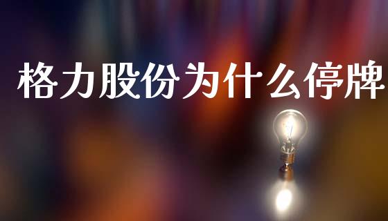 格力股份为什么停牌_https://wap.fcdydaikuan.com_新股数据_第1张