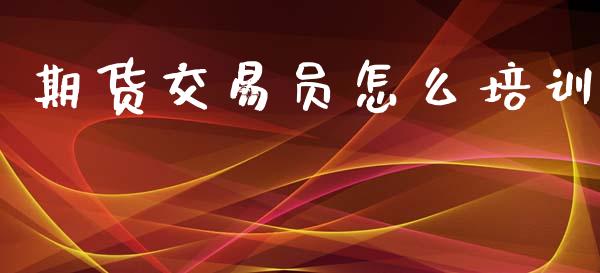 期货交易员怎么培训_https://wap.fcdydaikuan.com_新股数据_第1张