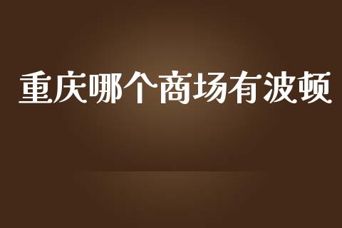 重庆哪个商场有波顿_https://wap.fcdydaikuan.com_期货品种_第1张