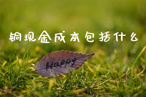 铜现金成本包括什么_https://wap.fcdydaikuan.com_理财顾问_第1张
