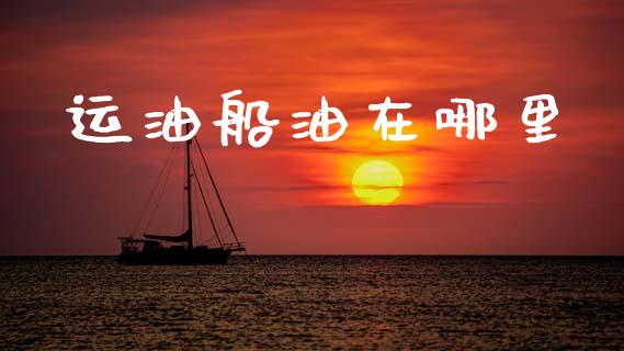 运油船油在哪里_https://wap.fcdydaikuan.com_理财顾问_第1张