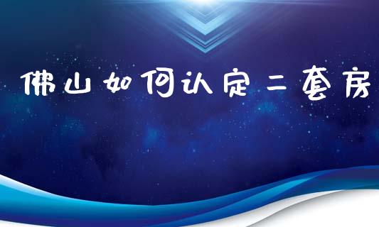 佛山如何认定二套房_https://wap.fcdydaikuan.com_国际投资_第1张