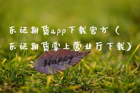 东证期货app下载官方(东证期货掌上营业厅下载)_期货品种_第1张_国际投资_理财顾问_投资策略_金融机构 东证期货app下载官方(东证期货掌上营业厅下载)_https://wap.fcdydaikuan.com_期货品种_第1张