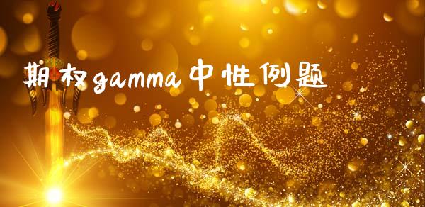 期权gamma中性例题_https://wap.fcdydaikuan.com_国际投资_第1张