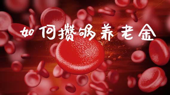 如何攒够养老金_https://wap.fcdydaikuan.com_新股数据_第1张