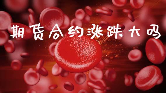 期货合约涨跌大吗_https://wap.fcdydaikuan.com_理财顾问_第1张
